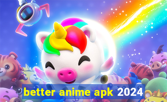 better anime apk 2024